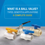 What Is a Ball Valve? Types, Benefits & Applications